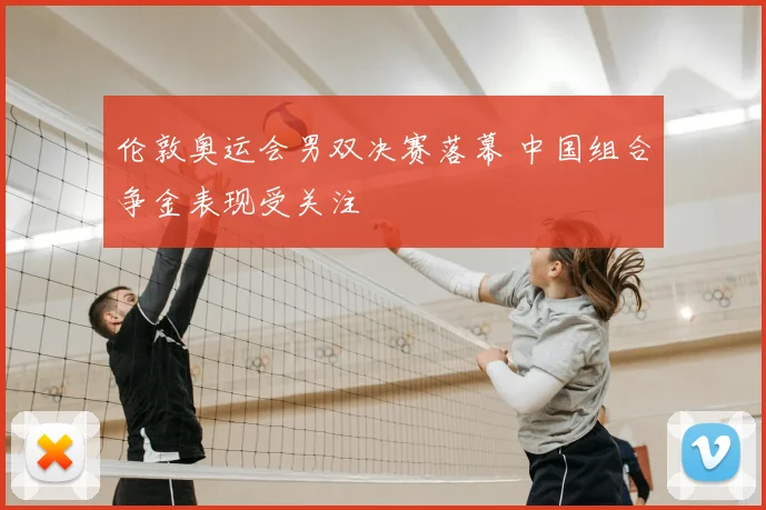 伦敦奥运会男双决赛落幕 中国组合争金表现受关注