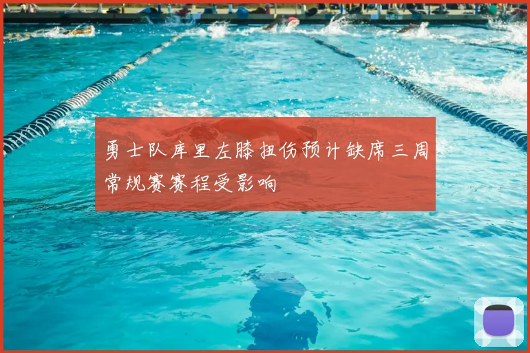 勇士队库里左膝扭伤预计缺席三周常规赛赛程受影响