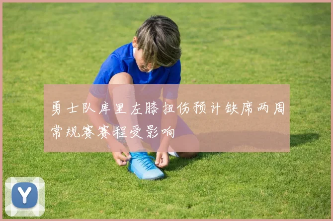 勇士队库里左膝扭伤预计缺席两周常规赛赛程受影响