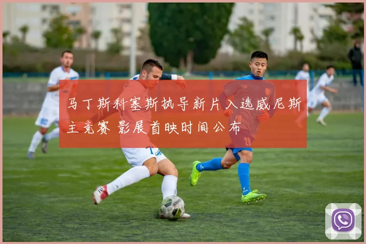马丁斯科塞斯执导新片入选威尼斯主竞赛 影展首映时间公布