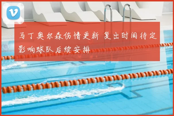 马丁奥尔森伤情更新 复出时间待定影响球队后续安排