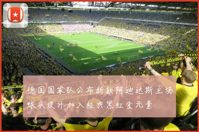 德国国家队公布新款阿迪达斯主场球衣设计加入经典黑红金元素