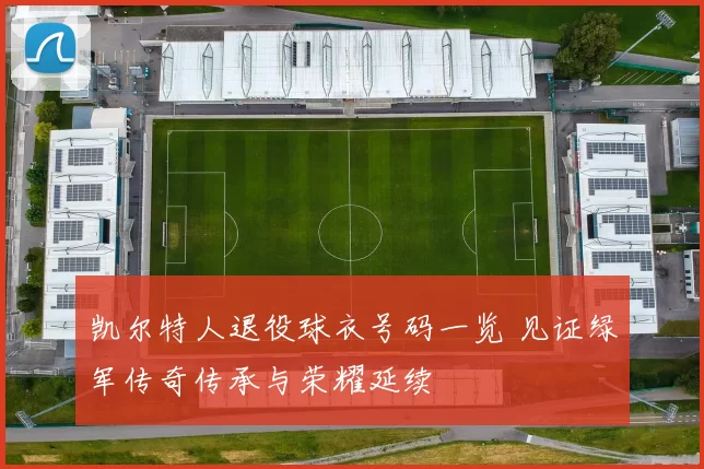 凯尔特人退役球衣号码一览 见证绿军传奇传承与荣耀延续