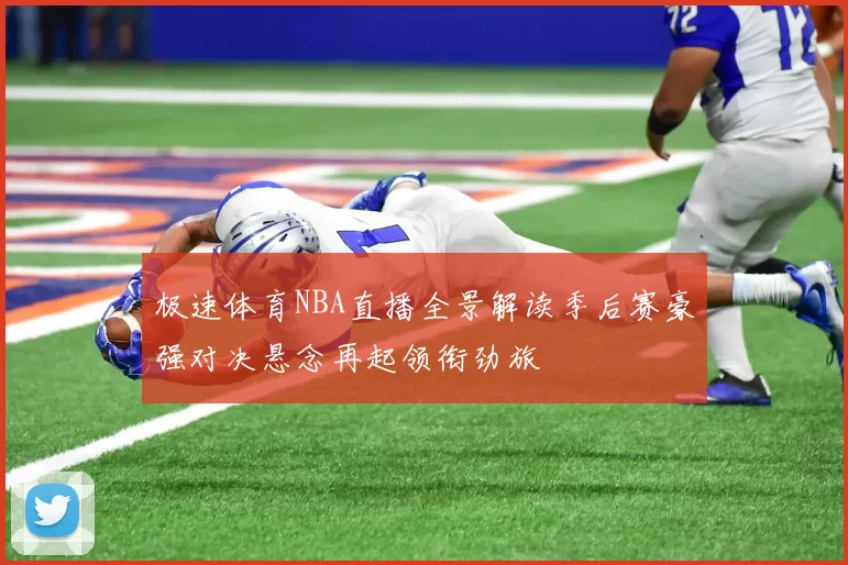 极速体育NBA直播全景解读季后赛豪强对决悬念再起领衔劲旅