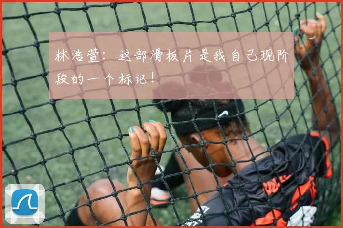 林浩萱：这部滑板片是我自己现阶段的一个标记！