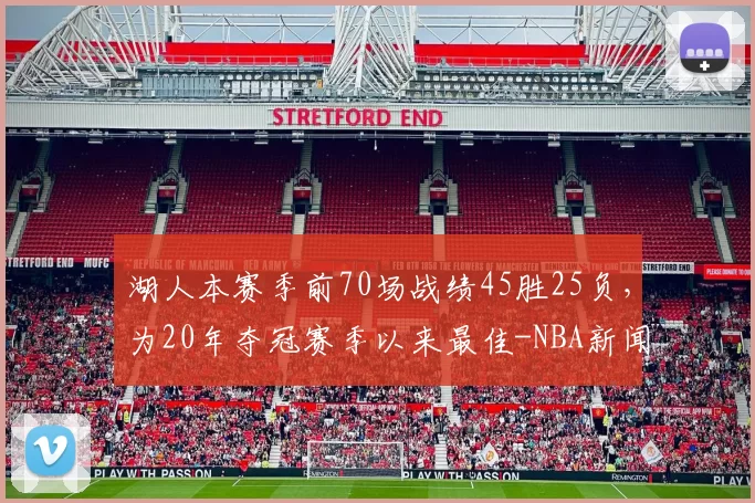 湖人本赛季前70场战绩45胜25负，为20年夺冠赛季以来最佳-NBA新闻
