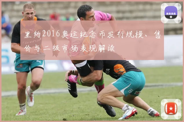 里约2016奥运纪念币发行规模、售价与二级市场表现解读