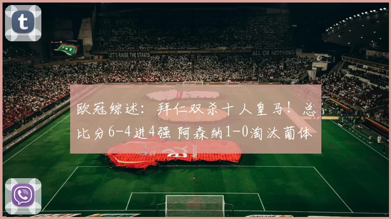 欧冠综述：拜仁双杀十人皇马！总比分6-4进4强 阿森纳1-0淘汰葡体