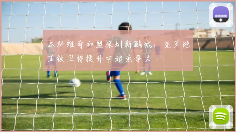 本科维奇加盟深圳新鹏城，克罗地亚铁卫将提升中超竞争力