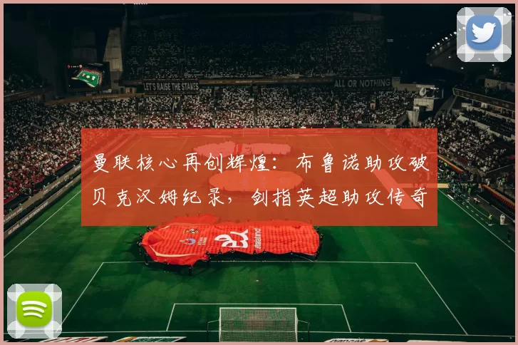 曼联核心再创辉煌：布鲁诺助攻破贝克汉姆纪录，剑指英超助攻传奇