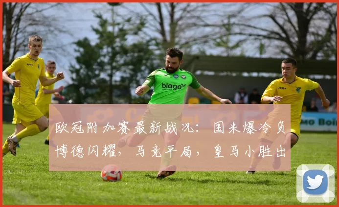 欧冠附加赛最新战况：国米爆冷负博德闪耀，马竞平局，皇马小胜出线在望_主场_奥林匹亚科斯_马德里竞技