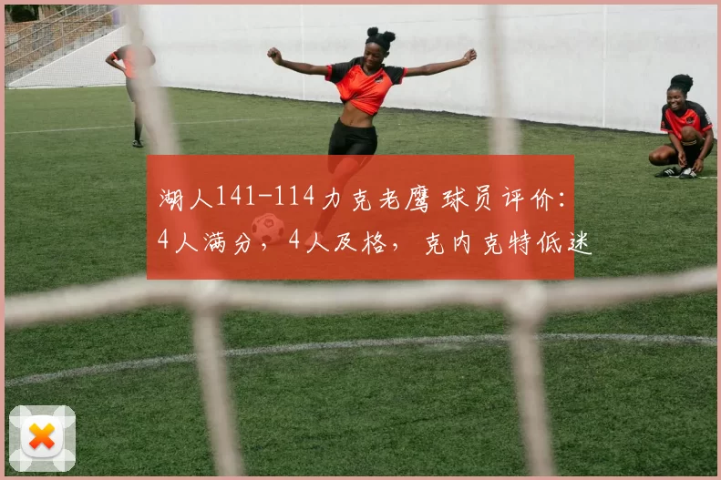 湖人141-114力克老鹰 球员评价：4人满分，4人及格，克内克特低迷