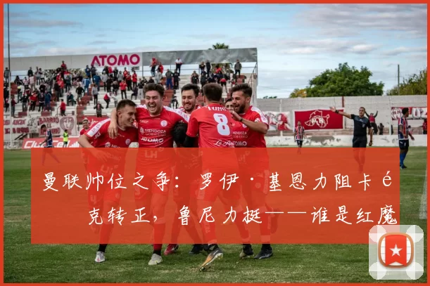 曼联帅位之争：罗伊·基恩力阻卡里克转正，鲁尼力挺——谁是红魔真命天子？