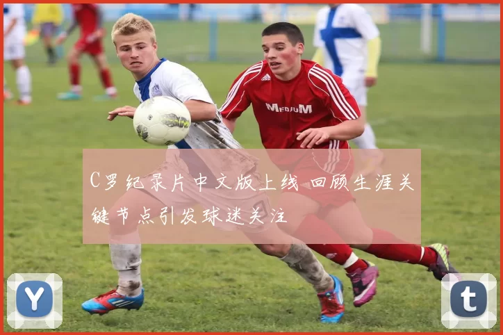 C罗纪录片中文版上线 回顾生涯关键节点引发球迷关注