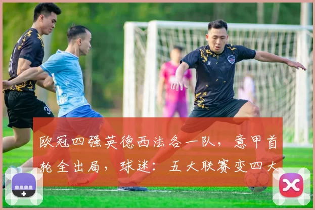 欧冠四强英德西法各一队，意甲首轮全出局，球迷：五大联赛变四大