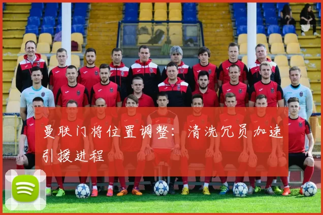 曼联门将位置调整：清洗冗员加速引援进程