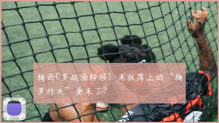 梅西C罗战场转移！老板席上的“梅罗对决”要来了？