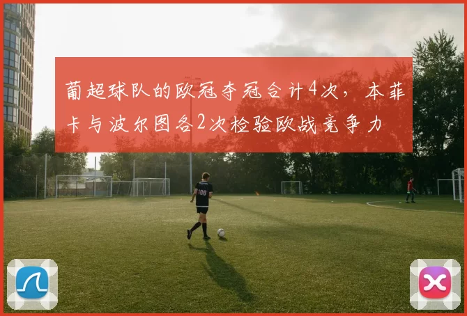 葡超球队的欧冠夺冠合计4次，本菲卡与波尔图各2次检验欧战竞争力