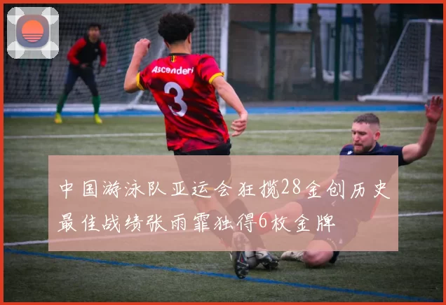 中国游泳队亚运会狂揽28金创历史最佳战绩张雨霏独得6枚金牌