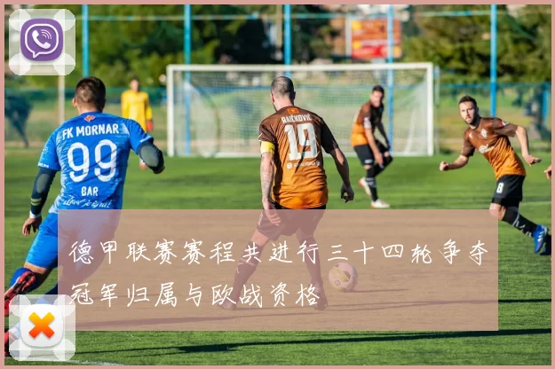 德甲联赛赛程共进行三十四轮争夺冠军归属与欧战资格