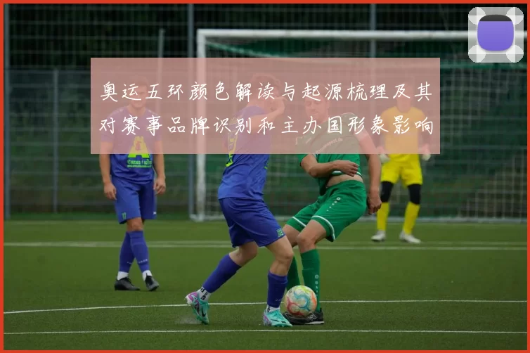 奥运五环颜色解读与起源梳理及其对赛事品牌识别和主办国形象影响