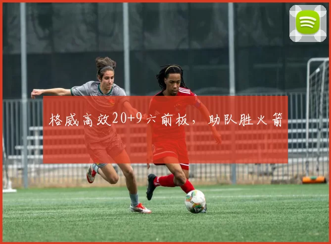 格威高效20+9六前板，助队胜火箭