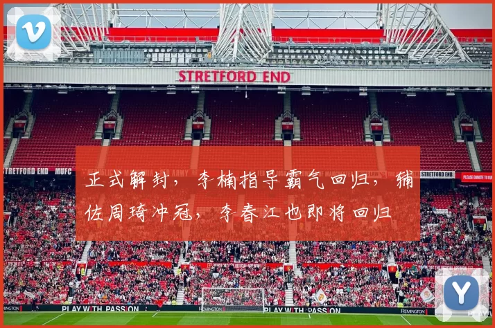 正式解封，李楠指导霸气回归，辅佐周琦冲冠，李春江也即将回归