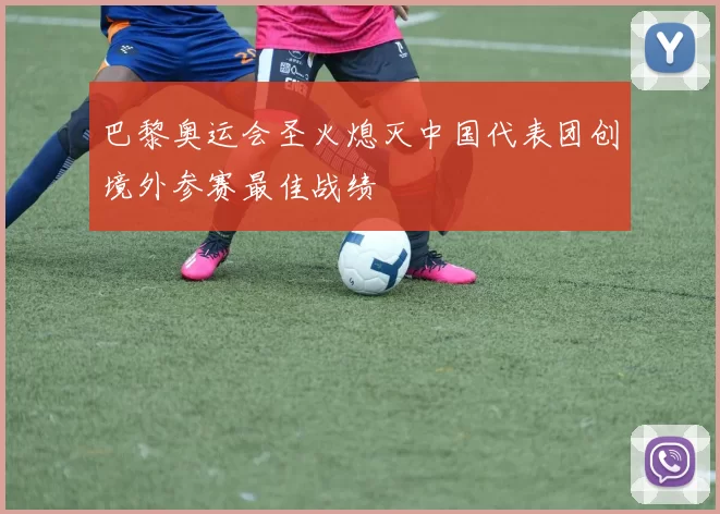 巴黎奥运会圣火熄灭中国代表团创境外参赛最佳战绩