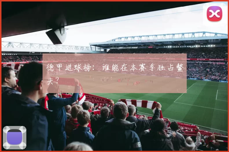 德甲进球榜：谁能在本赛季独占鳌头？