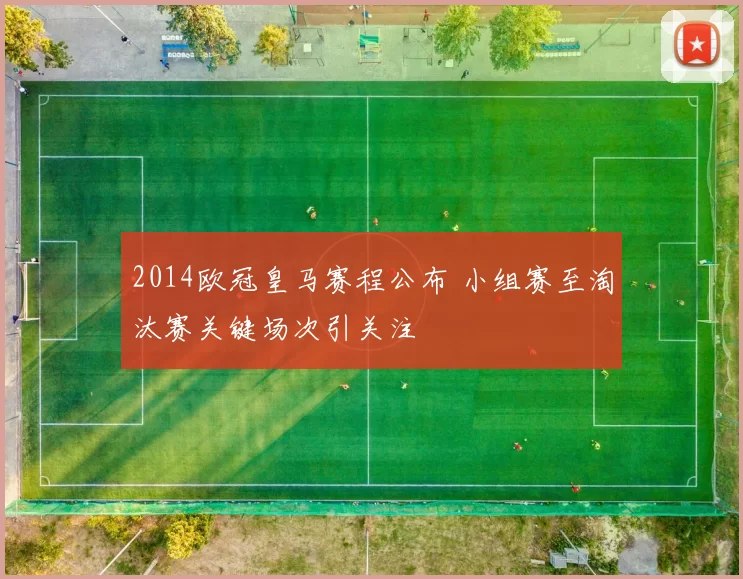 2014欧冠皇马赛程公布 小组赛至淘汰赛关键场次引关注